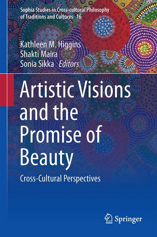Artistic Visions and the Promise of Beauty: Cross-Cultural Perspectives: 16 (Sophia Studies in Cross-cultural Philosophy of Traditions and Cultures, 16)