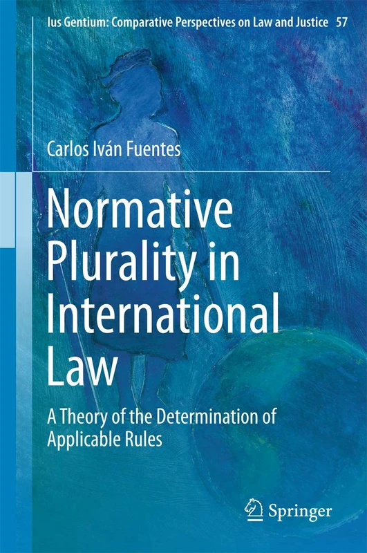 Normative Plurality in International Law: A Theory of the Determination of Applicable Rules: 57 (Ius Gentium: Comparative Perspectives on Law and Justice, 57)