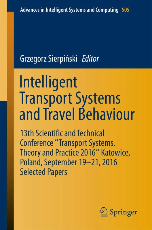 Intelligent Transport Systems and Travel Behaviour: 13th Scientific and Technical Conference "Transport Systems. Theory and Practice 2016" Katowice, ... in Intelligent Systems and Computing, 505)