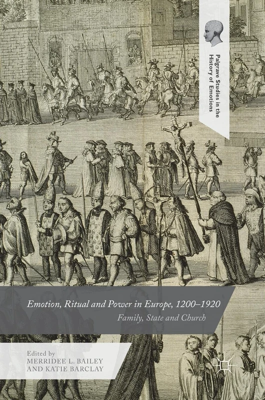 Emotion, Ritual and Power in Europe, 1200–1920: Family, State and Church (Palgrave Studies in the History of Emotions)