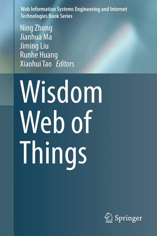 Wisdom Web of Things (Web Information Systems Engineering and Internet Technologies Book Series)