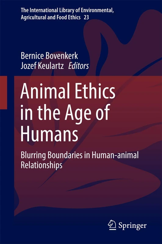 Animal Ethics in the Age of Humans: Blurring boundaries in human-animal relationships: 23 (The International Library of Environmental, Agricultural and Food Ethics, 23)