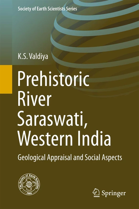Prehistoric River Saraswati, Western India: Geological Appraisal and Social Aspects (Society of Earth Scientists Series)