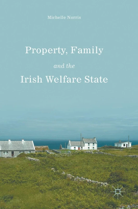 Property, Family and the Irish Welfare State: Property, Family and Welfare in Ireland