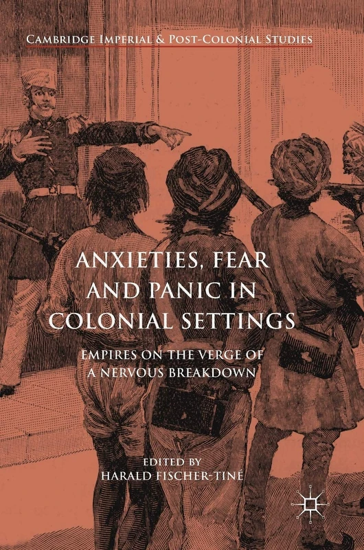 Anxieties, Fear and Panic in Colonial Settings: Empires on the Verge of a Nervous Breakdown (Cambridge Imperial and Post-Colonial Studies)