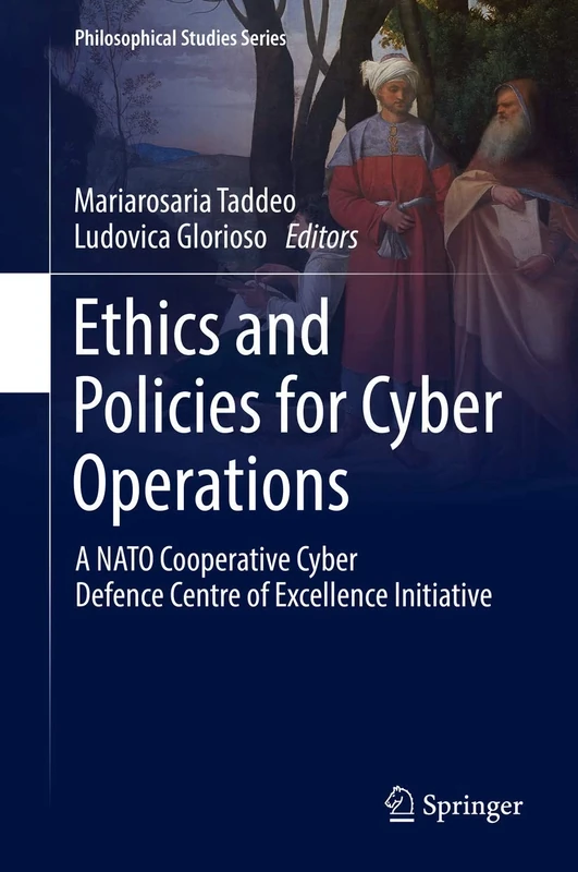 Ethics and Policies for Cyber Operations: A NATO Cooperative Cyber Defence Centre of Excellence Initiative: 124 (Philosophical Studies Series, 124)