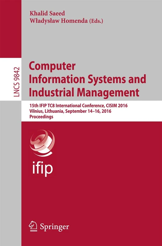 Computer Information Systems and Industrial Management: 15th IFIP TC8 International Conference, CISIM 2016, Vilnius, Lithuania, September 14-16, 2016, ... (Lecture Notes in Computer Science, 9842)