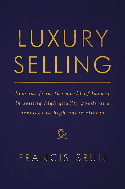 Luxury Selling: Lessons from the world of luxury in selling high quality goods and services to high value clients