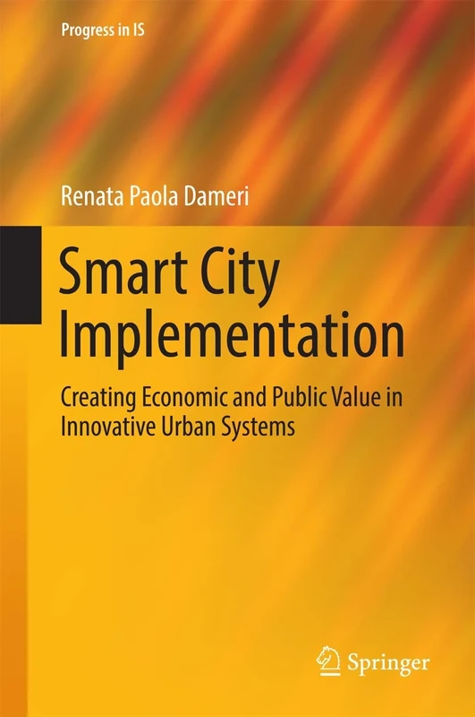 Smart City Implementation: Creating Economic and Public Value in Innovative Urban Systems (Progress in IS)