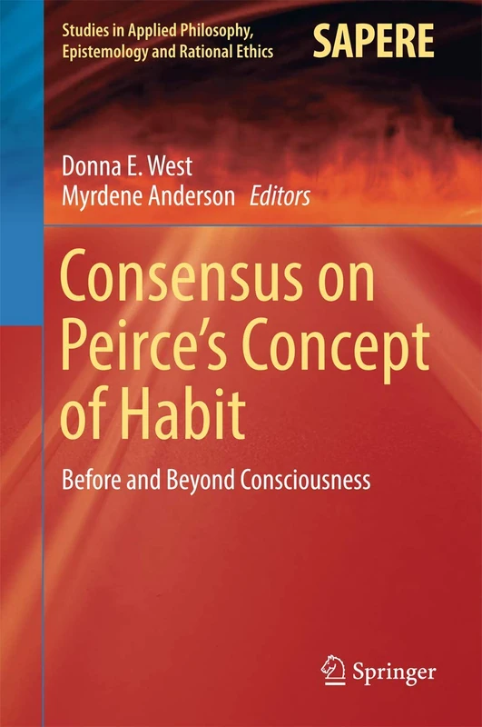 Consensus on Peirce’s Concept of Habit: Before and Beyond Consciousness: 31 (Studies in Applied Philosophy, Epistemology and Rational Ethics, 31)