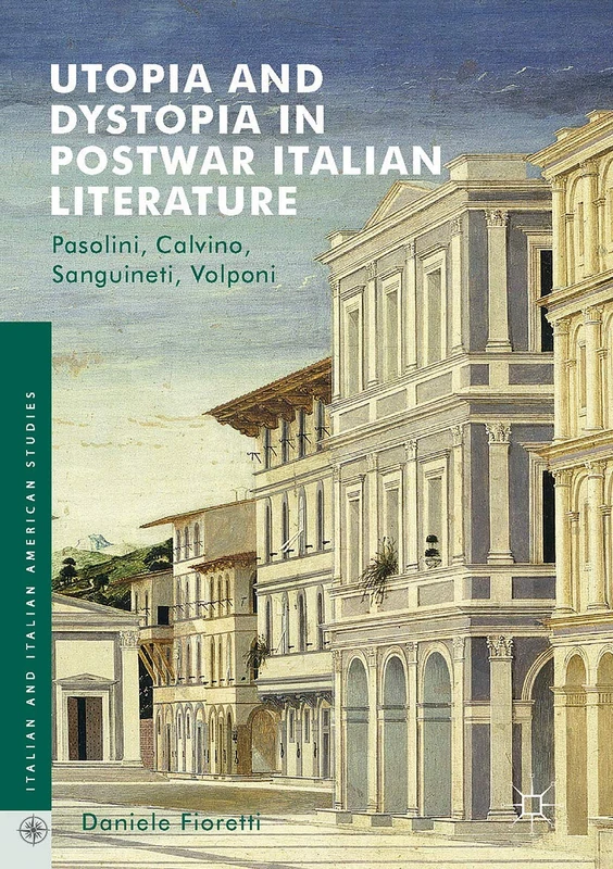 Utopia and Dystopia in Postwar Italian Literature: Pasolini, Calvino, Sanguineti, Volponi (Italian and Italian American Studies)