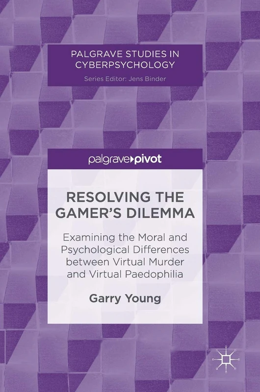 Resolving the Gamer’s Dilemma: Examining the Moral and Psychological Differences between Virtual Murder and Virtual Paedophilia (Palgrave Studies in Cyberpsychology)