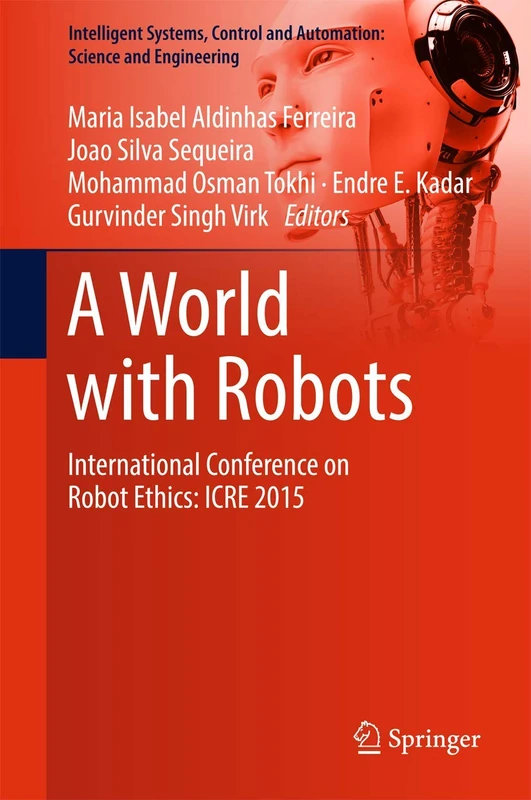 A World with Robots: International Conference on Robot Ethics: ICRE 2015: 84 (Intelligent Systems, Control and Automation: Science and Engineering, 84)