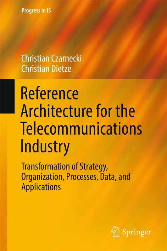 Reference Architecture for the Telecommunications Industry: Transformation of Strategy, Organization, Processes, Data, and Applications (Progress in IS)