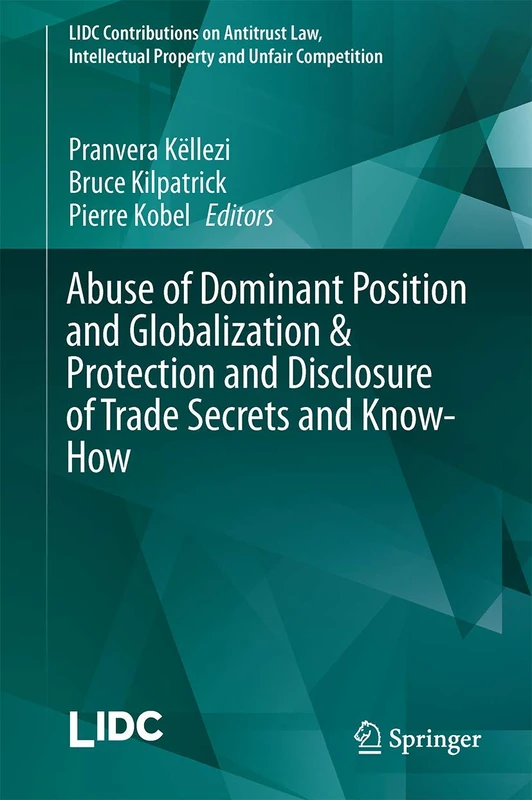Abuse of Dominant Position and Globalization & Protection and Disclosure of Trade Secrets and Know-How (LIDC Contributions on Antitrust Law, Intellectual Property and Unfair Competition)
