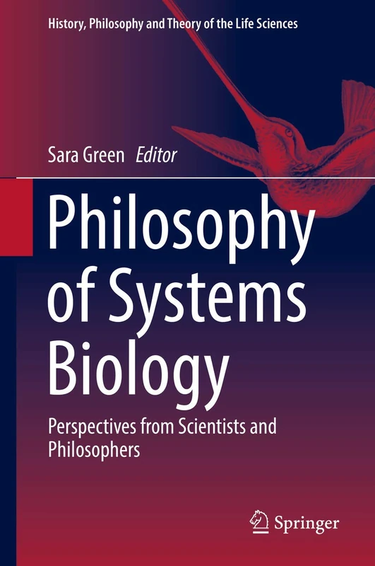 Philosophy of Systems Biology: Perspectives from Scientists and Philosophers: 20 (History, Philosophy and Theory of the Life Sciences, 20)