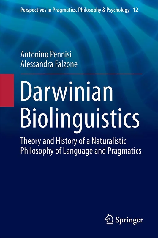 Darwinian Biolinguistics: Theory and History of a Naturalistic Philosophy of Language and Pragmatics: 12 (Perspectives in Pragmatics, Philosophy & Psychology, 12)