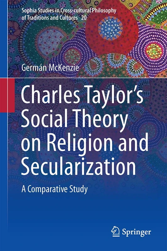 Interpreting Charles Taylor’s Social Theory on Religion and Secularization: A Comparative Study: 20 (Sophia Studies in Cross-cultural Philosophy of Traditions and Cultures, 20)