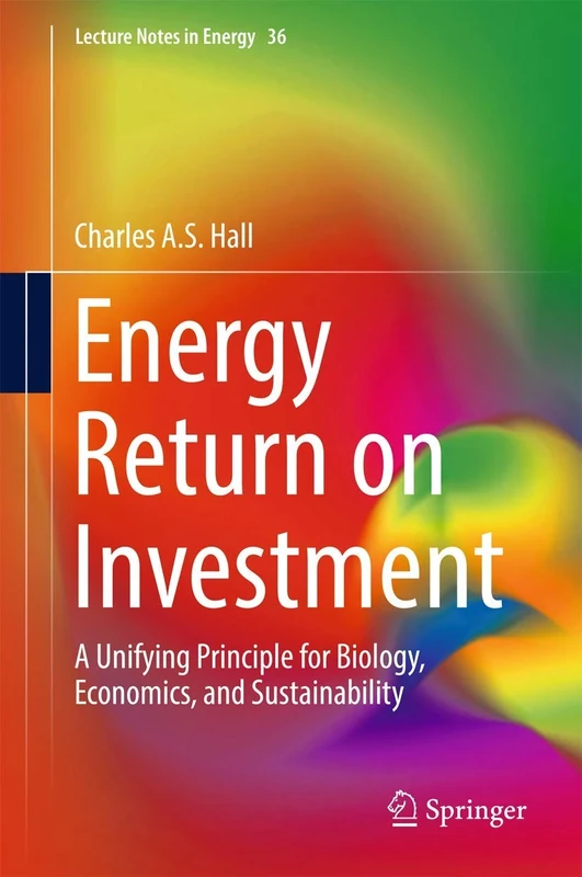 Energy Return on Investment: A Unifying Principle for Biology, Economics, and Sustainability: 36 (Lecture Notes in Energy, 36)