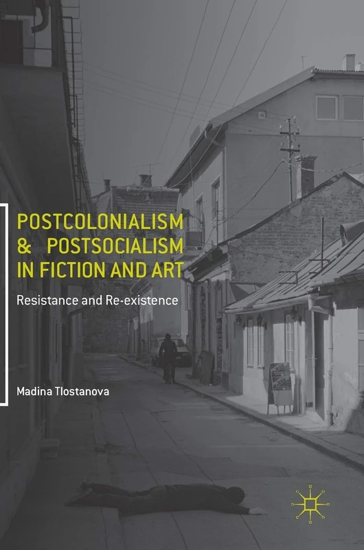 Postcolonialism and Postsocialism in Fiction and Art: Resistance and Re-existence