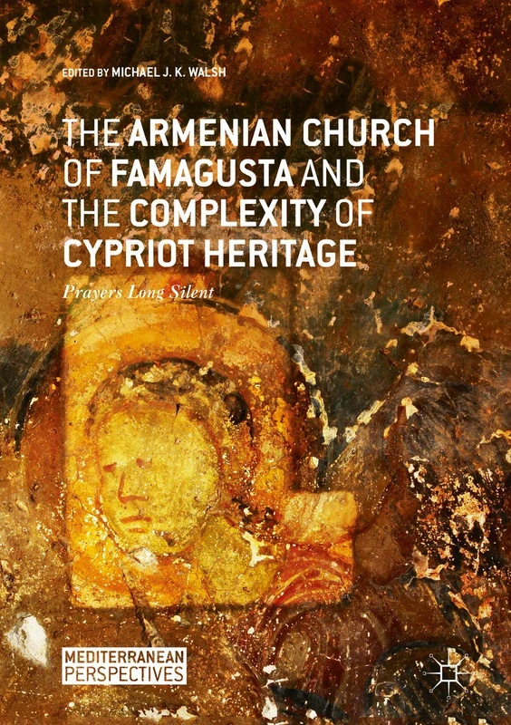 The Armenian Church of Famagusta and the Complexity of Cypriot Heritage: Prayers Long Silent (Mediterranean Perspectives)