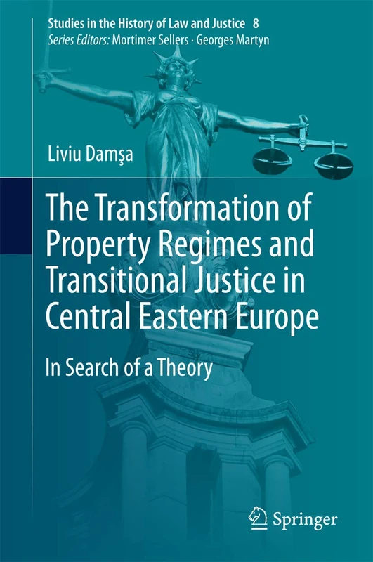 The Transformation of Property Regimes and Transitional Justice in Central Eastern Europe: In Search of a Theory: 8 (Studies in the History of Law and Justice, 8)