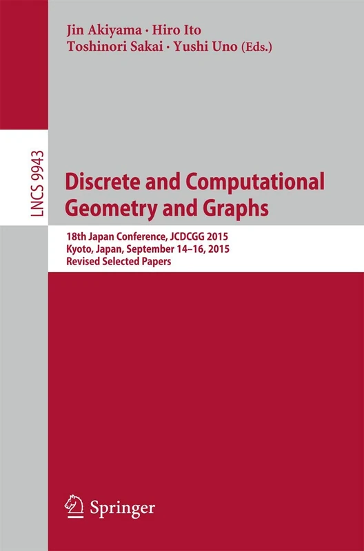 Discrete and Computational Geometry and Graphs: 18th Japan Conference, JCDCGG 2015, Kyoto, Japan, September 14-16, 2015, Revised Selected Papers: 9943 (Lecture Notes in Computer Science, 9943)