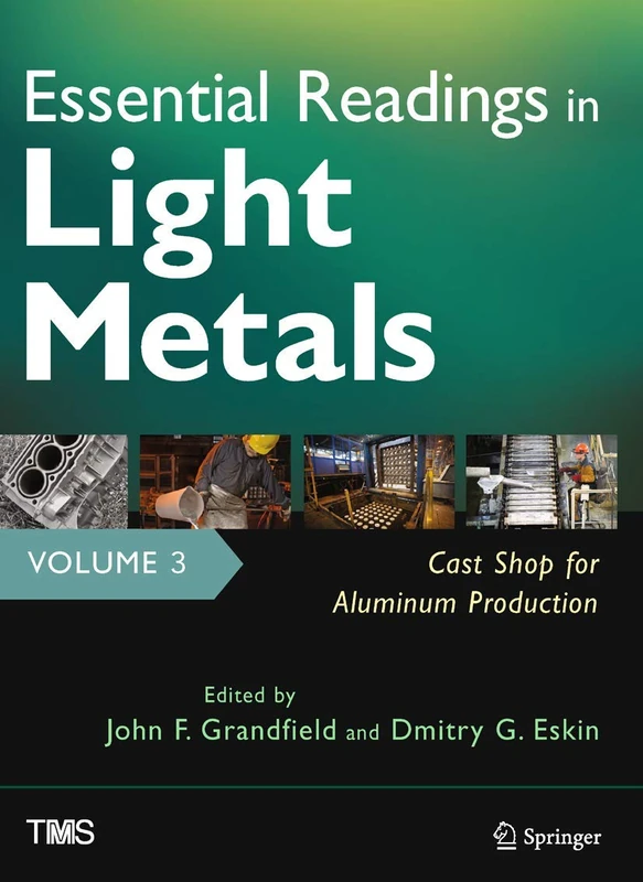 Essential Readings in Light Metals, Volume 3, Cast Shop for Aluminum Production (The Minerals, Metals & Materials Series)