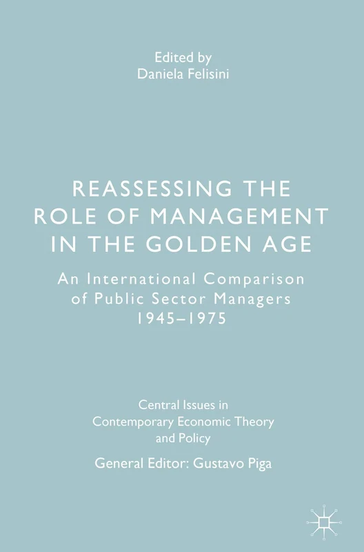 Reassessing the Role of Management in the Golden Age: An International Comparison of Public Sector Managers 1945–1975 (Central Issues in Contemporary Economic Theory and Policy)