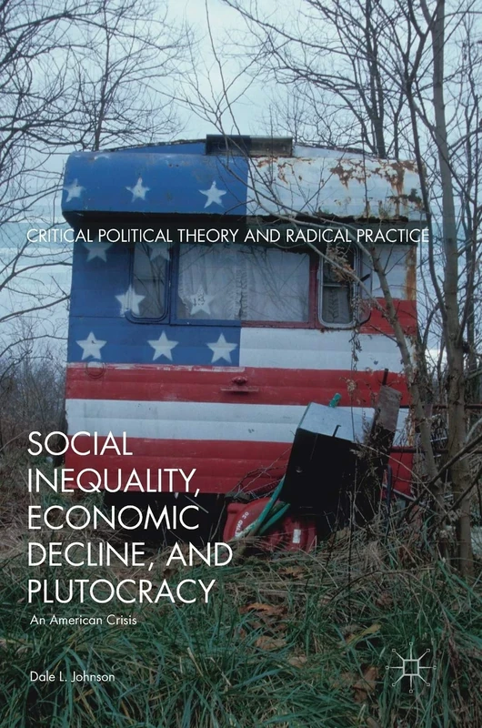 Social Inequality, Economic Decline, and Plutocracy: An American Crisis (Critical Political Theory and Radical Practice)