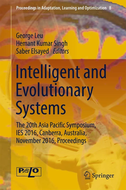 Intelligent and Evolutionary Systems: The 20th Asia Pacific Symposium, IES 2016, Canberra, Australia, November 2016, Proceedings: 8 (Proceedings in Adaptation, Learning and Optimization, 8)
