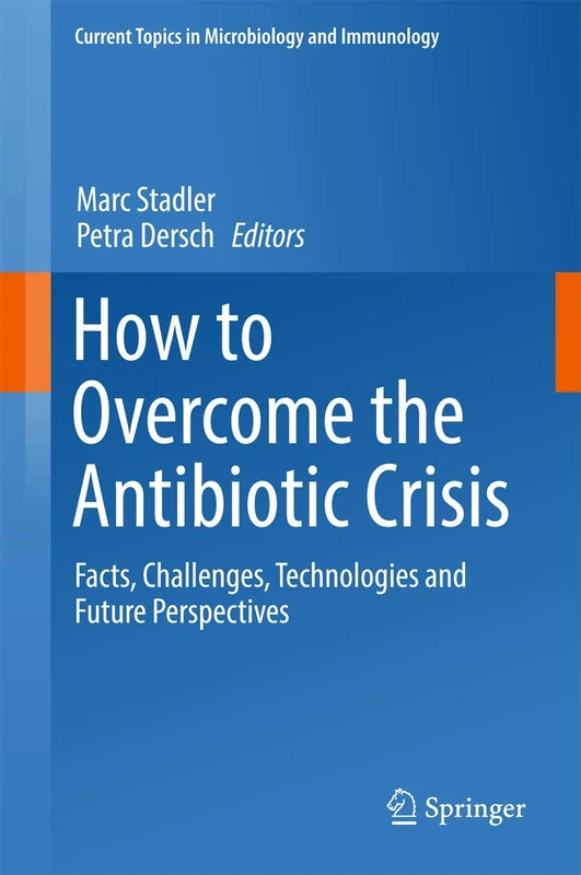 How to Overcome the Antibiotic Crisis: Facts, Challenges, Technologies and Future Perspectives: 398 (Current Topics in Microbiology and Immunology, 398)