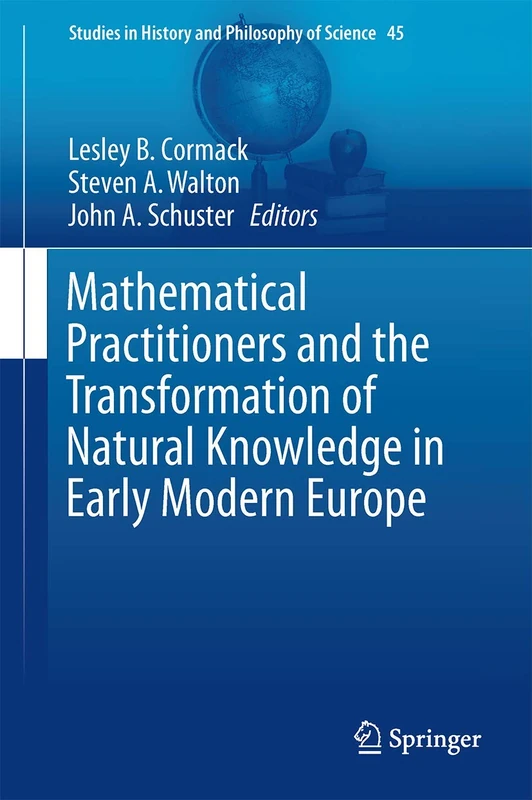 Mathematical Practitioners and the Transformation of Natural Knowledge in Early Modern Europe: 45 (Studies in History and Philosophy of Science, 45)