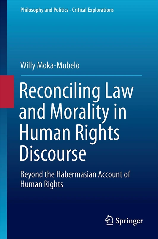 Reconciling Law and Morality in Human Rights Discourse: Beyond the Habermasian Account of Human Rights: 3 (Philosophy and Politics - Critical Explorations, 3)