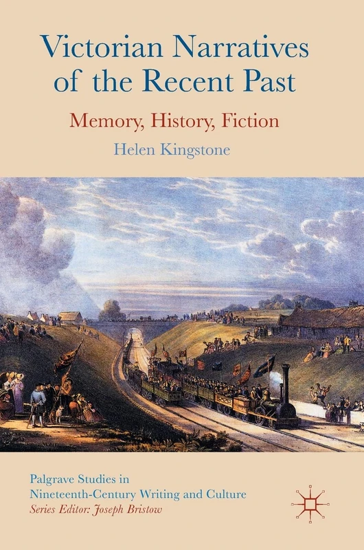 Victorian Narratives of the Recent Past: Memory, History, Fiction (Palgrave Studies in Nineteenth-Century Writing and Culture)