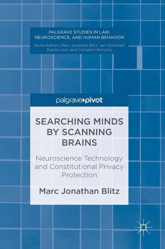 Searching Minds by Scanning Brains: Neuroscience Technology and Constitutional Privacy Protection (Palgrave Studies in Law, Neuroscience, and Human Behavior)