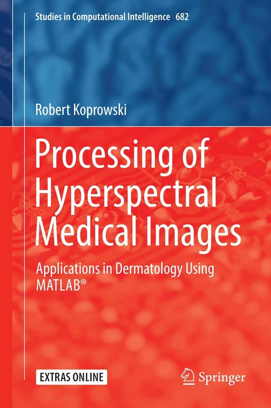 Processing of Hyperspectral Medical Images: Applications in Dermatology Using Matlab®: 682 (Studies in Computational Intelligence, 682)