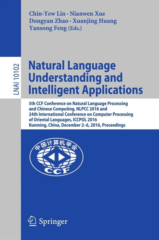 Natural Language Understanding and Intelligent Applications: 5th CCF Conference on Natural Language Processing and Chinese Computing, NLPCC 2016, and ... (Lecture Notes in Computer Science, 10102)