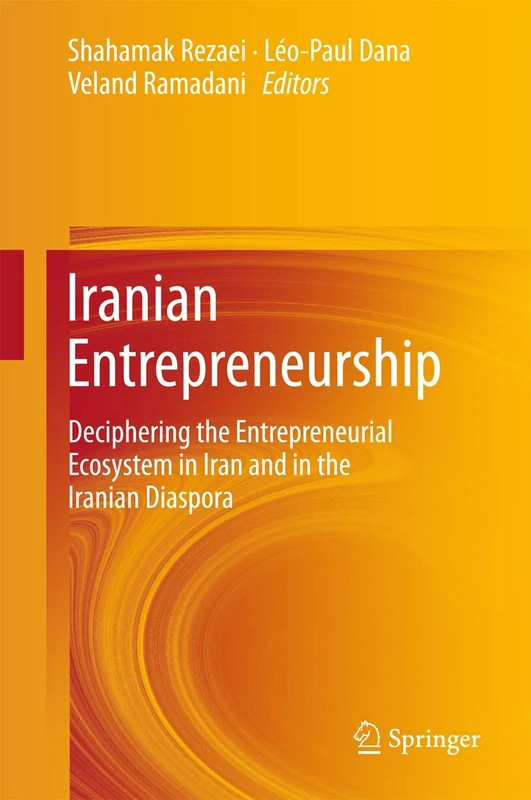 Iranian Entrepreneurship: Deciphering the Entrepreneurial Ecosystem in Iran and in the Iranian Diaspora