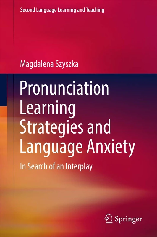 Pronunciation Learning Strategies and Language Anxiety: In Search of an Interplay (Second Language Learning and Teaching)