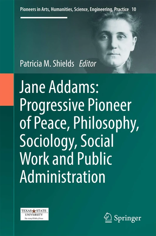 Jane Addams: Progressive Pioneer of Peace, Philosophy, Sociology, Social Work and Public Administration: 10 (Pioneers in Arts, Humanities, Science, Engineering, Practice, 10)