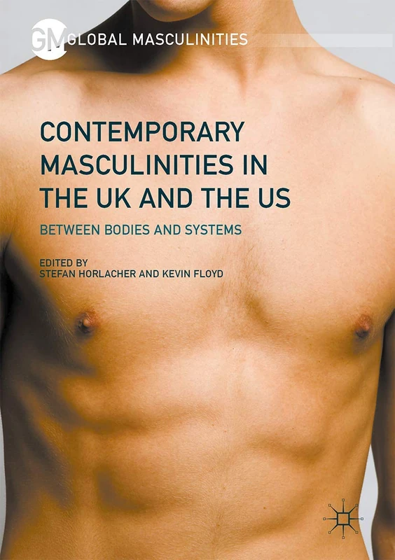 Contemporary Masculinities in the UK and the US: Between Bodies and Systems (Global Masculinities)