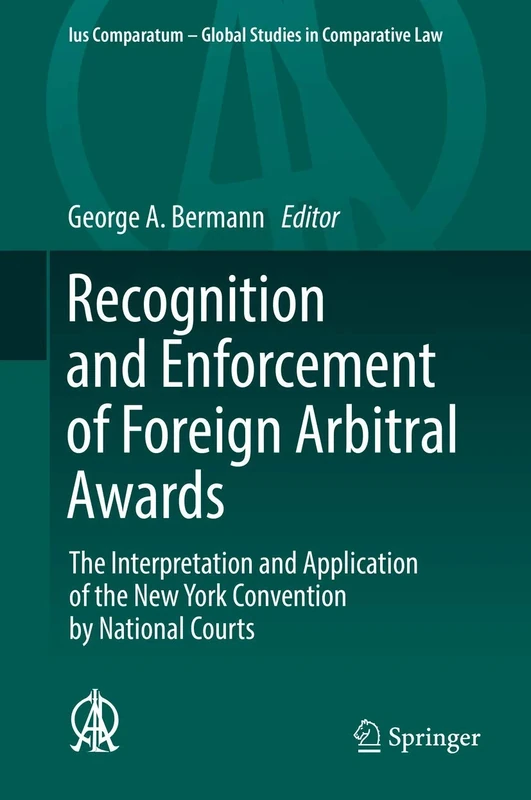 Recognition and Enforcement of Foreign Arbitral Awards: The Interpretation and Application of the New York Convention by National Courts: 23 (Ius Comparatum - Global Studies in Comparative Law, 23)