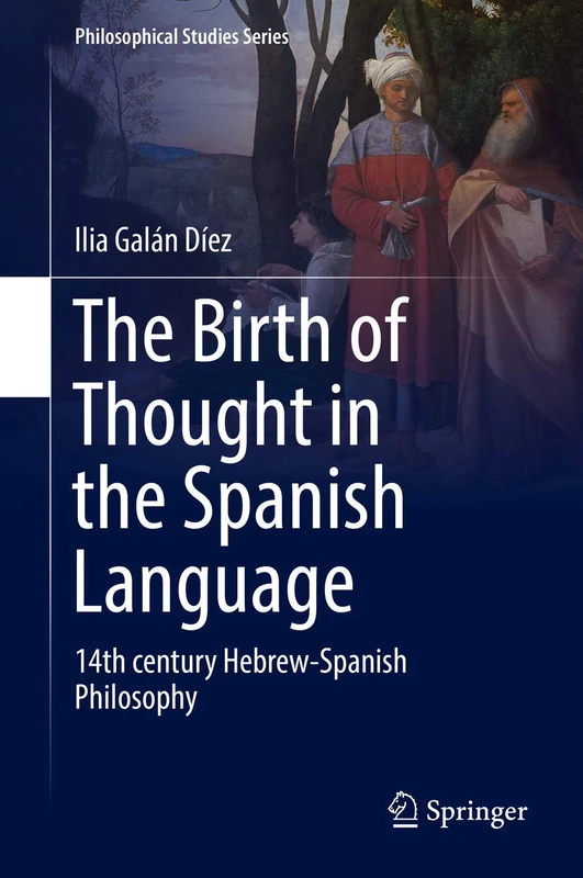 The Birth of Thought in the Spanish Language: 14th century Hebrew-Spanish Philosophy: 127 (Philosophical Studies Series, 127)