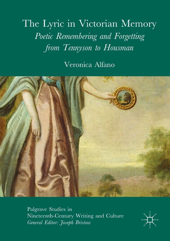 The Lyric in Victorian Memory: Poetic Remembering and Forgetting from Tennyson to Housman (Palgrave Studies in Nineteenth-Century Writing and Culture)
