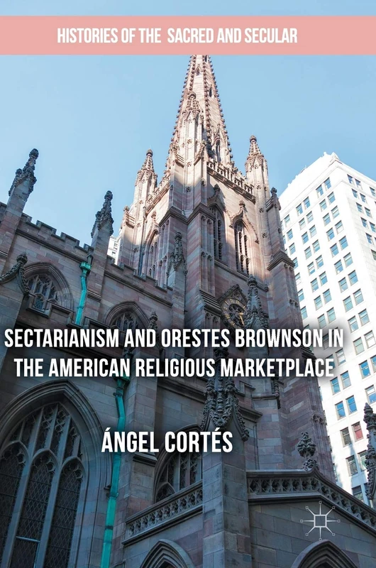 Sectarianism and Orestes Brownson in the American Religious Marketplace (Histories of the Sacred and Secular, 1700–2000)