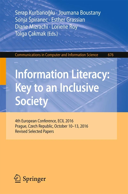 Information Literacy: Key to an Inclusive Society: 4th European Conference, ECIL 2016, Prague, Czech Republic, October 10-13, 2016, Revised Selected ... in Computer and Information Science, 676)