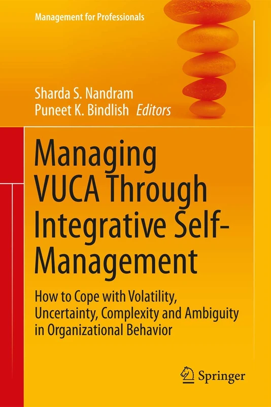 Managing VUCA Through Integrative Self-Management: How to Cope with Volatility, Uncertainty, Complexity and Ambiguity in Organizational Behavior (Management for Professionals)