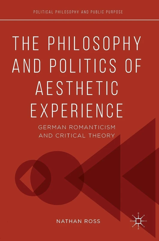 The Philosophy and Politics of Aesthetic Experience: German Romanticism and Critical Theory (Political Philosophy and Public Purpose)