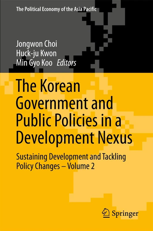 The Korean Government and Public Policies in a Development Nexus: Sustaining Development and Tackling Policy Changes – Volume 2 (The Political Economy of the Asia Pacific)
